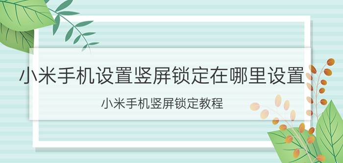 小米手机设置竖屏锁定在哪里设置 小米手机竖屏锁定教程